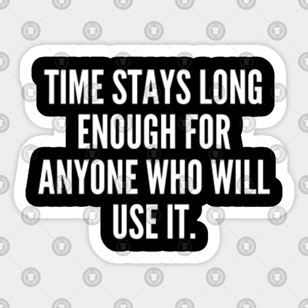 Time stays long enough for anyone who will use it